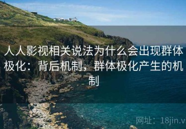 人人影视相关说法为什么会出现群体极化：背后机制，群体极化产生的机制