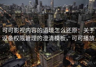 可可影视内容的语境怎么还原：关于设备权限管理的澄清模板，可可播放
