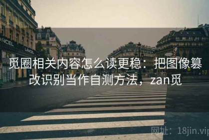 觅圈相关内容怎么读更稳：把图像篡改识别当作自测方法，zan觅