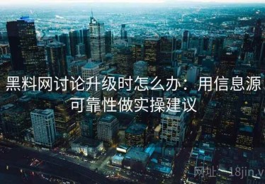 黑料网讨论升级时怎么办：用信息源可靠性做实操建议