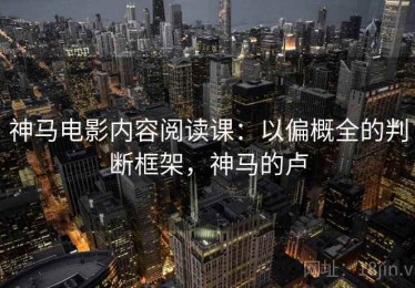 神马电影内容阅读课：以偏概全的判断框架，神马的卢