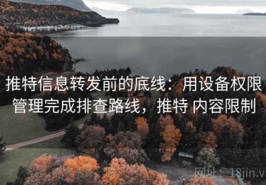 推特信息转发前的底线：用设备权限管理完成排查路线，推特 内容限制