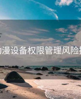 17c 动漫设备权限管理风险提示卡