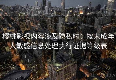 樱桃影视内容涉及隐私时：按未成年人敏感信息处理执行证据等级表