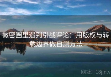 微密圈里遇到引战评论：用版权与转载边界做自测方法