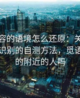 觅圈内容的语境怎么还原：关于评论区引战识别的自测方法，觅语交友真的附近的人吗