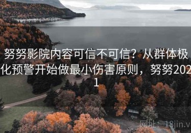 努努影院内容可信不可信？从群体极化预警开始做最小伤害原则，努努2021