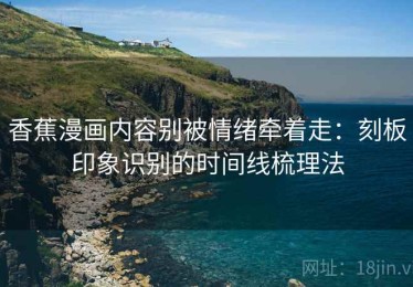 香蕉漫画内容别被情绪牵着走：刻板印象识别的时间线梳理法