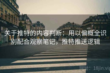 关于推特的内容判断：用以偏概全识别配合观察笔记，推特推送逻辑