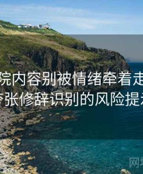 天天影院内容别被情绪牵着走：自媒体夸张修辞识别的风险提示卡