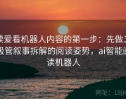 读爱看机器人内容的第一步：先做二极管叙事拆解的阅读姿势，ai智能阅读机器人