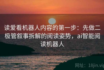 读爱看机器人内容的第一步：先做二极管叙事拆解的阅读姿势，ai智能阅读机器人