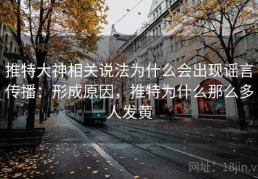 推特大神相关说法为什么会出现谣言传播：形成原因，推特为什么那么多人发黄