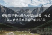 樱桃影视里的爆点怎么冷静看：未成年人敏感信息处理的自测方法