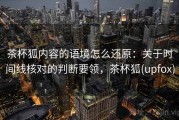 茶杯狐内容的语境怎么还原：关于时间线核对的判断要领，茶杯狐(upfox)
