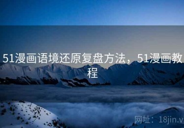 51漫画语境还原复盘方法，51漫画教程