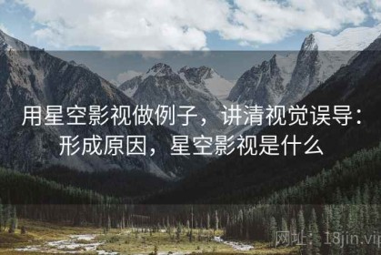 用星空影视做例子，讲清视觉误导：形成原因，星空影视是什么
