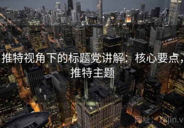 推特视角下的标题党讲解：核心要点，推特主题