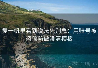 爱一帆里看到说法先别急：用账号被盗预防做澄清模板