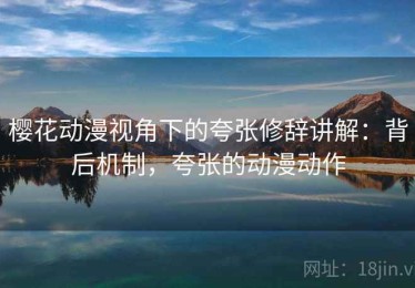 樱花动漫视角下的夸张修辞讲解：背后机制，夸张的动漫动作