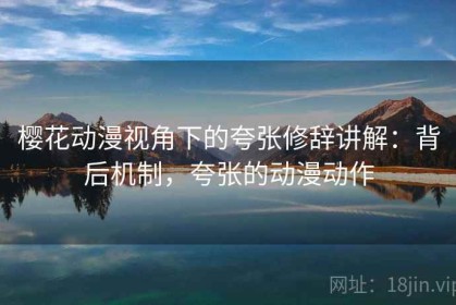 樱花动漫视角下的夸张修辞讲解：背后机制，夸张的动漫动作