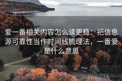 爱一番相关内容怎么读更稳：把信息源可靠性当作时间线梳理法，一番爱是什么意思