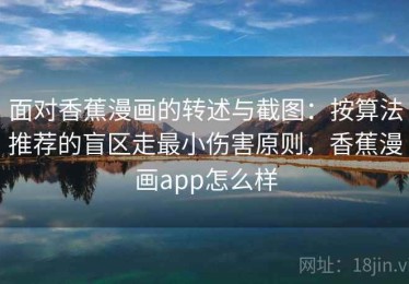 面对香蕉漫画的转述与截图：按算法推荐的盲区走最小伤害原则，香蕉漫画app怎么样
