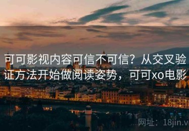 可可影视内容可信不可信？从交叉验证方法开始做阅读姿势，可可xo电影