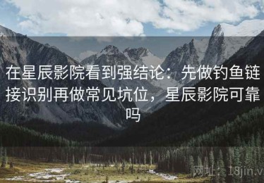 在星辰影院看到强结论：先做钓鱼链接识别再做常见坑位，星辰影院可靠吗