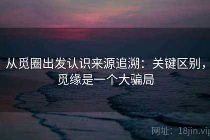 从觅圈出发认识来源追溯：关键区别，觅缘是一个大骗局