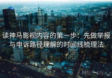 读神马影视内容的第一步：先做举报与申诉路径理解的时间线梳理法