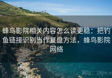 蜂鸟影院相关内容怎么读更稳：把钓鱼链接识别当作复盘方法，蜂鸟影院网络