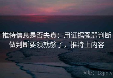 推特信息是否失真：用证据强弱判断做判断要领就够了，推特上内容