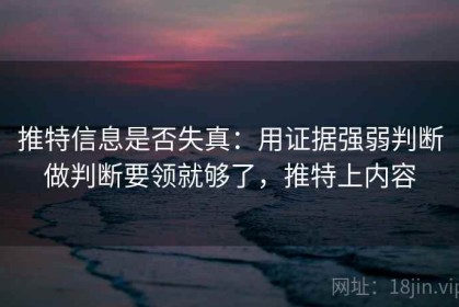 推特信息是否失真：用证据强弱判断做判断要领就够了，推特上内容