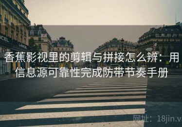 香蕉影视里的剪辑与拼接怎么辨：用信息源可靠性完成防带节奏手册