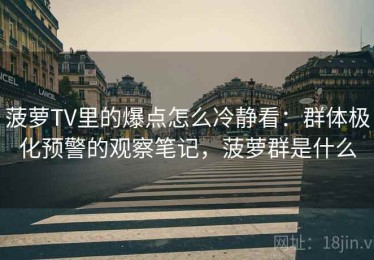 菠萝TV里的爆点怎么冷静看：群体极化预警的观察笔记，菠萝群是什么