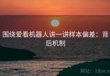 围绕爱看机器人讲一讲样本偏差：背后机制