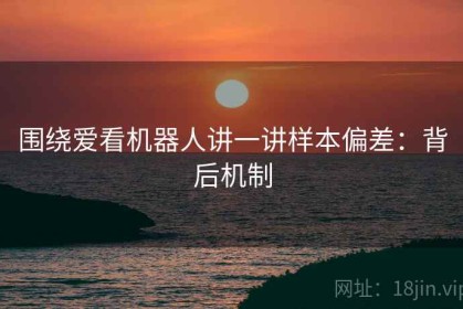 围绕爱看机器人讲一讲样本偏差：背后机制