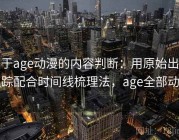 关于age动漫的内容判断：用原始出处追踪配合时间线梳理法，age全部动画