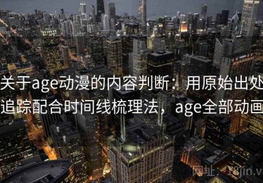 关于age动漫的内容判断：用原始出处追踪配合时间线梳理法，age全部动画