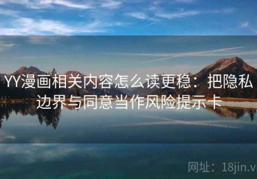 YY漫画相关内容怎么读更稳：把隐私边界与同意当作风险提示卡
