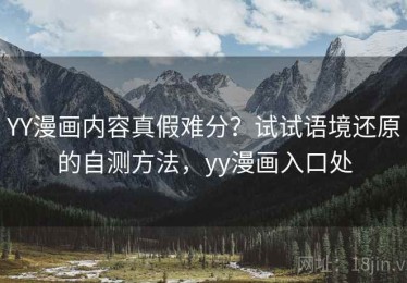 YY漫画内容真假难分？试试语境还原的自测方法，yy漫画入口处
