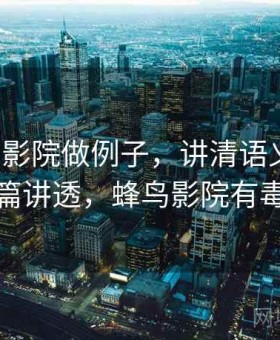 用蜂鸟影院做例子，讲清语义偷换：一篇讲透，蜂鸟影院有毒吗