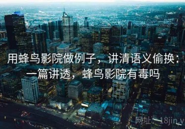 用蜂鸟影院做例子，讲清语义偷换：一篇讲透，蜂鸟影院有毒吗