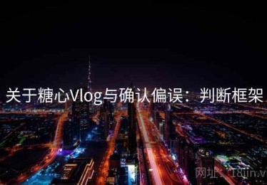 关于糖心Vlog与确认偏误：判断框架