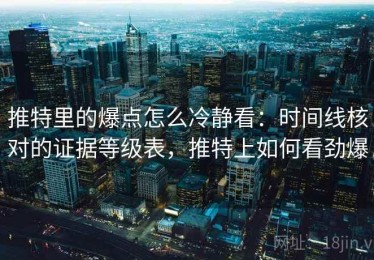 推特里的爆点怎么冷静看：时间线核对的证据等级表，推特上如何看劲爆