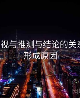 木瓜影视与推测与结论的关系梳理：形成原因