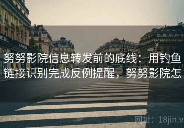 努努影院信息转发前的底线：用钓鱼链接识别完成反例提醒，努努影院怎
