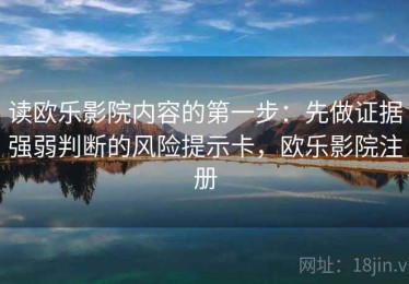 读欧乐影院内容的第一步：先做证据强弱判断的风险提示卡，欧乐影院注册