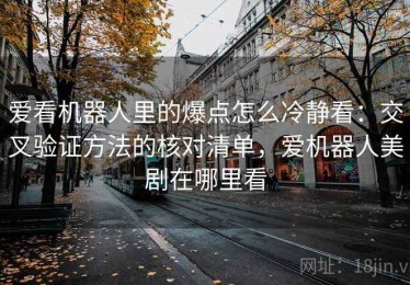 爱看机器人里的爆点怎么冷静看：交叉验证方法的核对清单，爱机器人美剧在哪里看